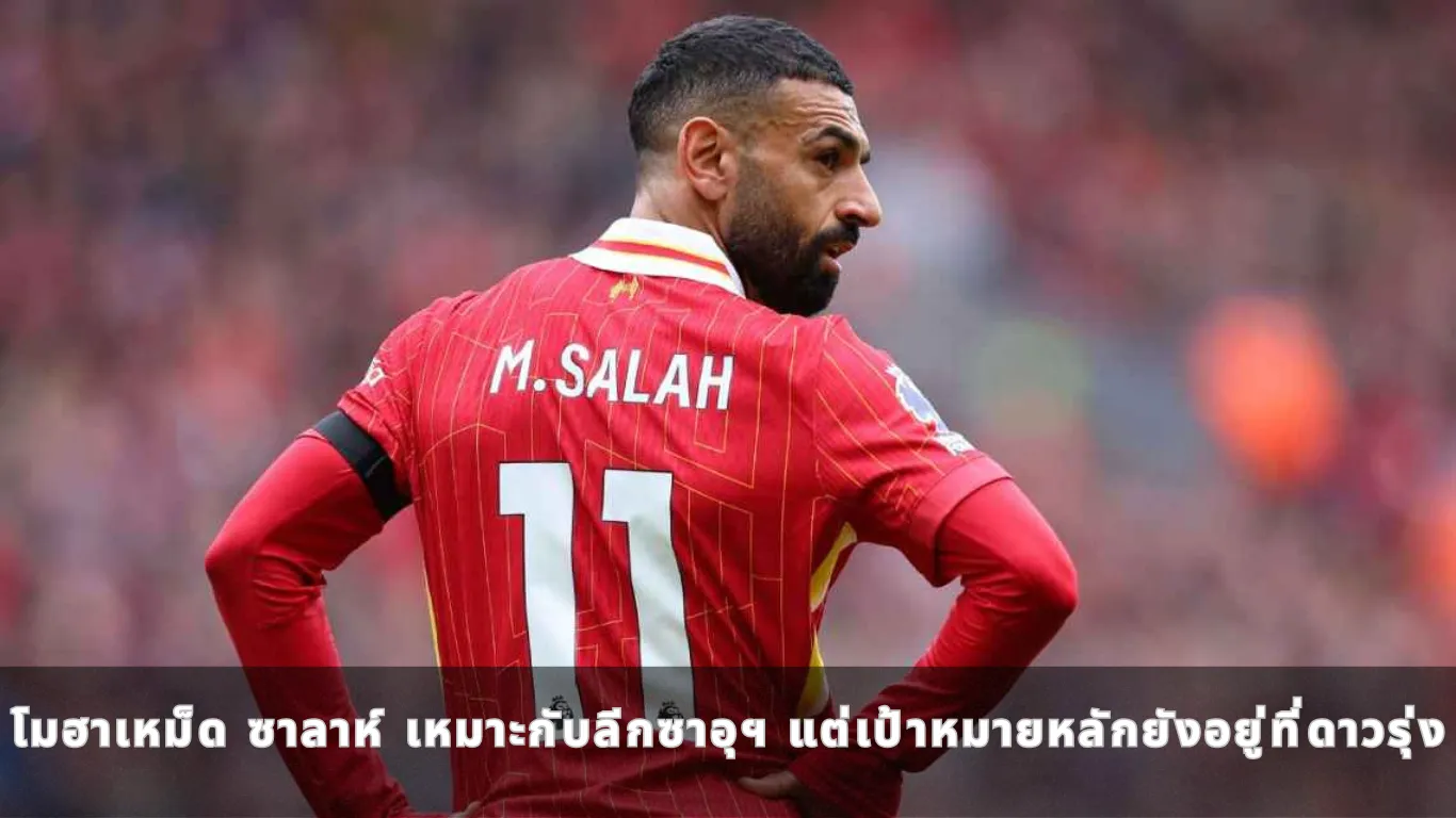 โมฮาเหม็ด ซาลาห์ เหมาะกับลีกซาอุฯ แต่เป้าหมายหลักยังอยู่ที่ดาวรุ่ง